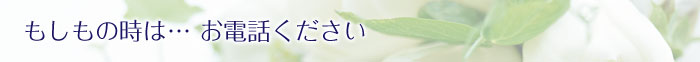 もしもの時は…お電話ください