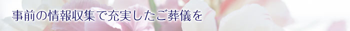 事前の情報収集で充実したご葬儀を